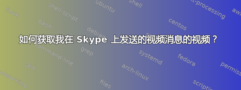 如何获取我在 Skype 上发送的视频消息的视频？