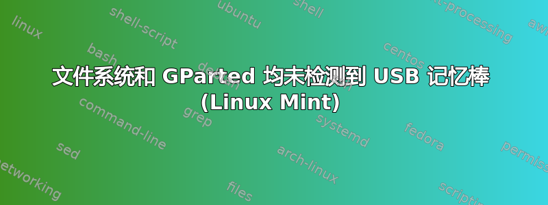 文件系统和 GParted 均未检测到 USB 记忆棒 (Linux Mint)