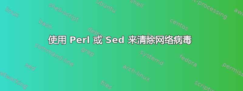 使用 Perl 或 Sed 来清除网络病毒