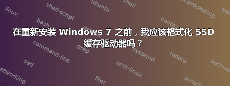 在重新安装 Windows 7 之前，我应该格式化 SSD 缓存驱动器吗？