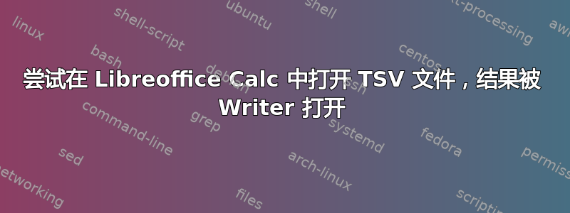 尝试在 Libreoffice Calc 中打开 TSV 文件，结果被 Writer 打开