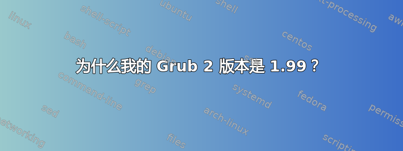 为什么我的 Grub 2 版本是 1.99？