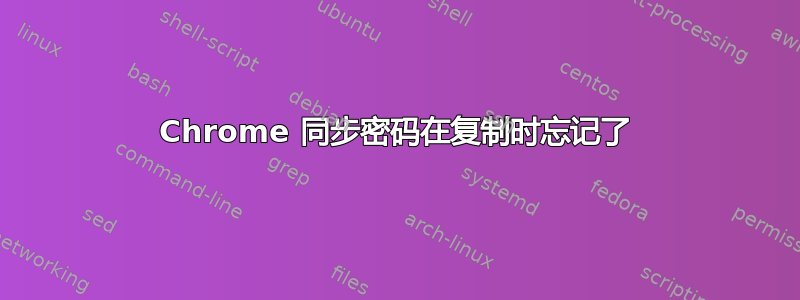 Chrome 同步密码在复制时忘记了