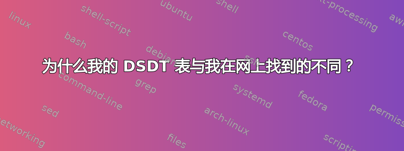 为什么我的 DSDT 表与我在网上找到的不同？