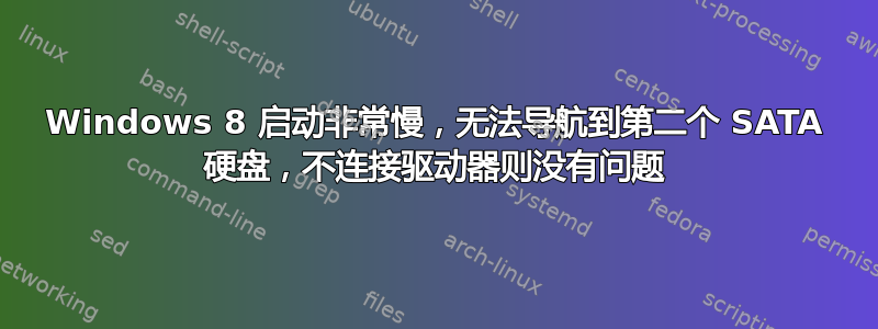 Windows 8 启动非常慢，无法导航到第二个 SATA 硬盘，不连接驱动器则没有问题