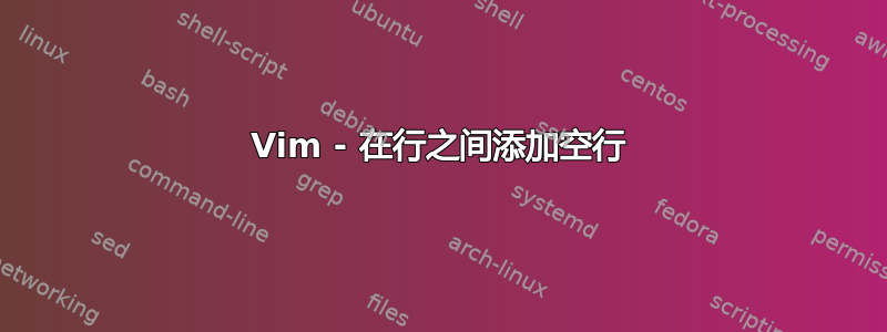 Vim - 在行之间添加空行