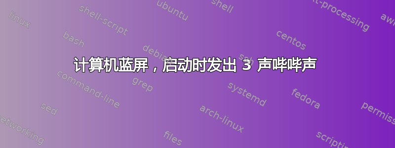 计算机蓝屏，启动时发出 3 声哔哔声