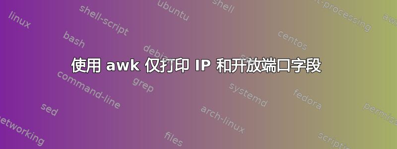 使用 awk 仅打印 IP 和开放端口字段