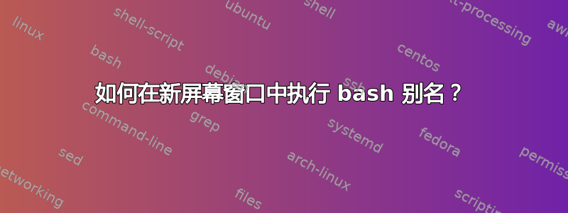 如何在新屏幕窗口中执行 bash 别名？