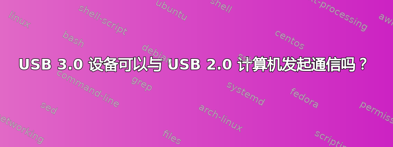 USB 3.0 设备可以与 USB 2.0 计算机发起通信吗？