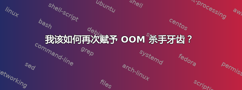 我该如何再次赋予 OOM 杀手牙齿？