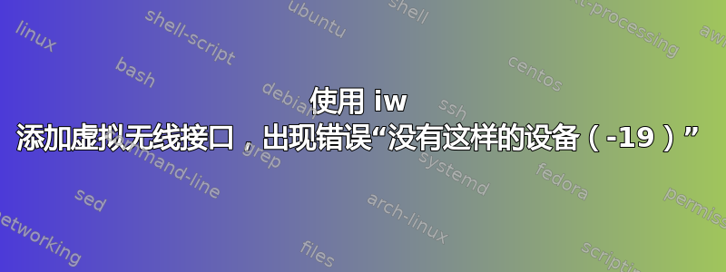 使用 iw 添加虚拟无线接口，出现错误“没有这样的设备（-19）”