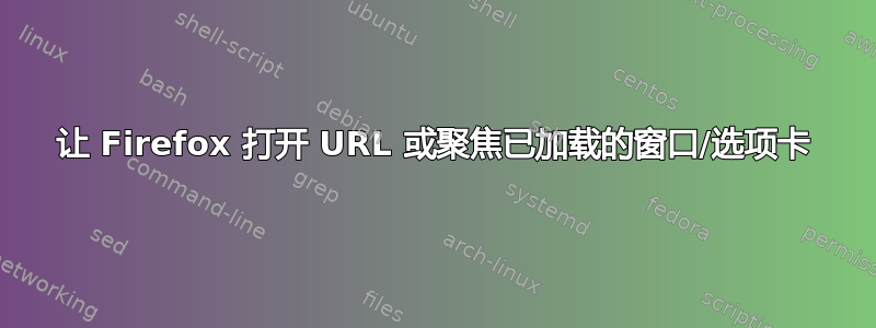 让 Firefox 打开 URL 或聚焦已加载的窗口/选项卡