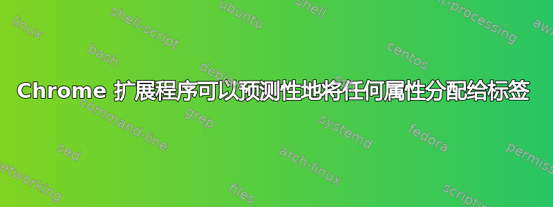 Chrome 扩展程序可以预测性地将任何属性分配给标签