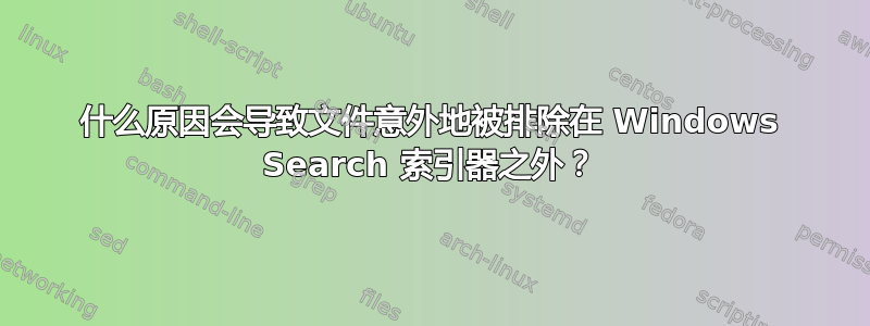 什么原因会导致文件意外地被排除在 Windows Search 索引器之外？