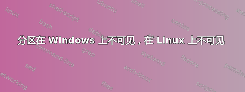 分区在 Windows 上不可见，在 Linux 上不可见