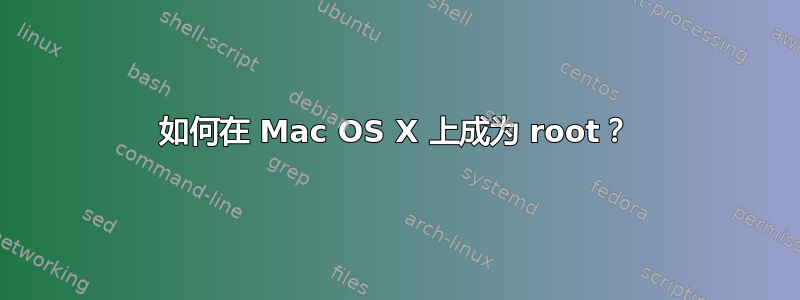 如何在 Mac OS X 上成为 root？