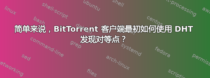 简单来说，BitTorrent 客户端最初如何使用 DHT 发现对等点？