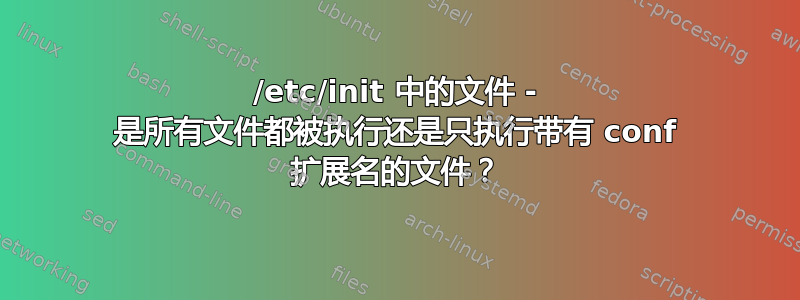 /etc/init 中的文件 - 是所有文件都被执行还是只执行带有 conf 扩展名的文件？