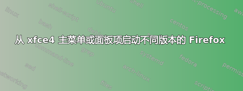 从 xfce4 主菜单或面板项启动不同版本的 Firefox