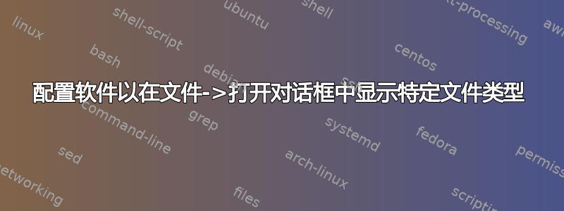 配置软件以在文件->打开对话框中显示特定文件类型