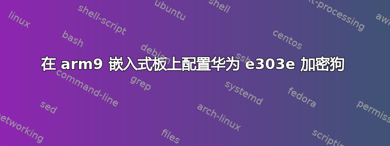 在 arm9 嵌入式板上配置华为 e303e 加密狗