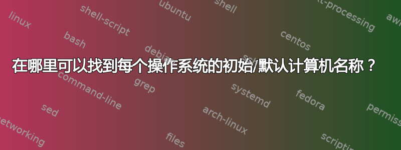 在哪里可以找到每个操作系统的初始/默认计算机名称？ 