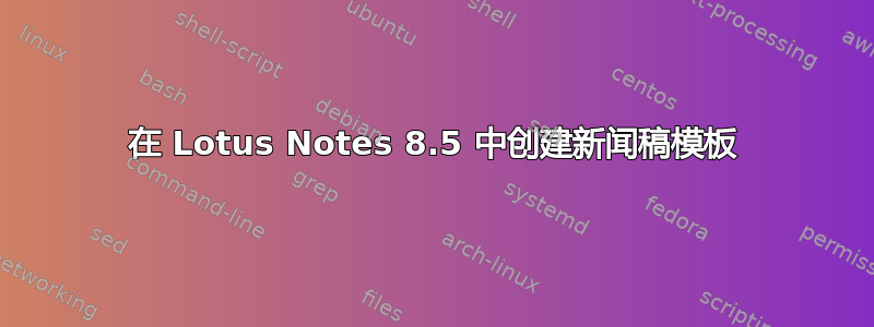 在 Lotus Notes 8.5 中创建新闻稿模板