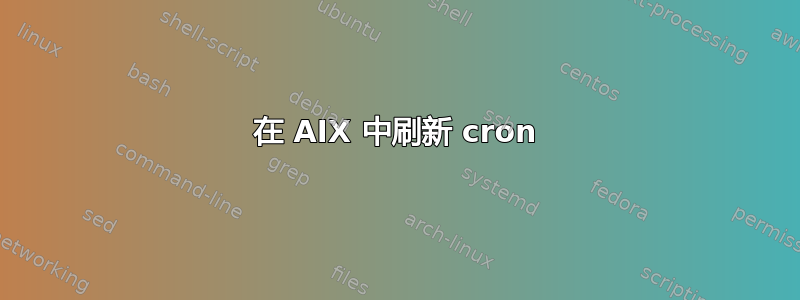 在 AIX 中刷新 cron