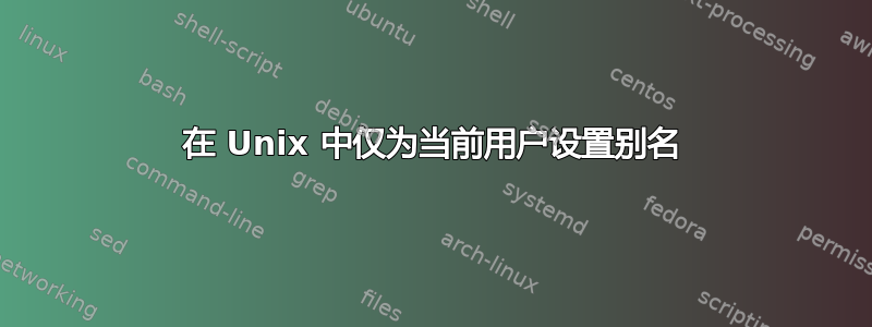 在 Unix 中仅为当前用户设置别名