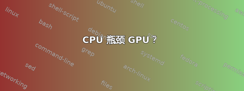 CPU 瓶颈 GPU？