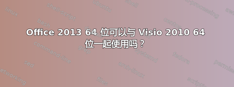 Office 2013 64 位可以与 Visio 2010 64 位一起使用吗？