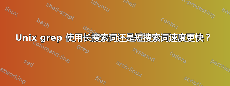 Unix grep 使用长搜索词还是短搜索词速度更快？