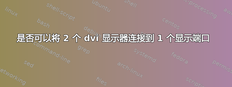 是否可以将 2 个 dvi 显示器连接到 1 个显示端口 