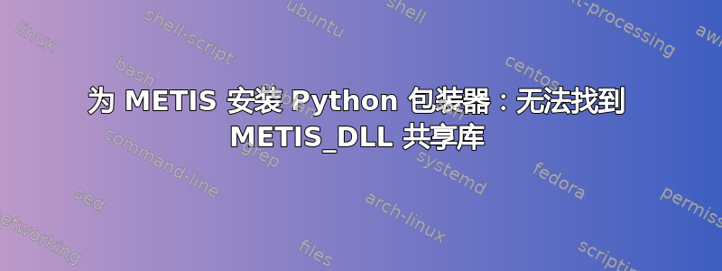 为 METIS 安装 Python 包装器：无法找到 METIS_DLL 共享库