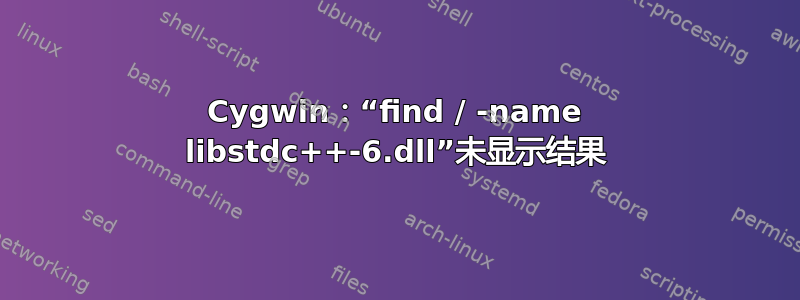 Cygwin：“find / -name libstdc++-6.dll”未显示结果