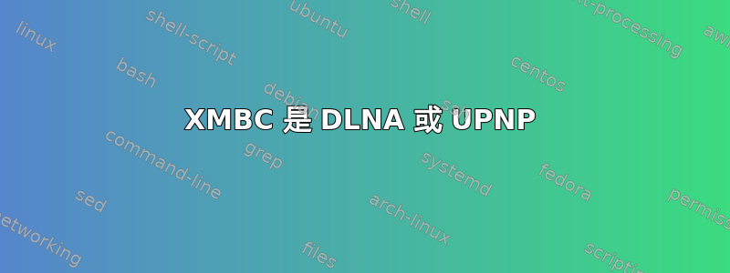 XMBC 是 DLNA 或 UPNP