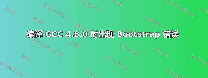 编译 GCC 4.8.0 时出现 Bootstrap 错误