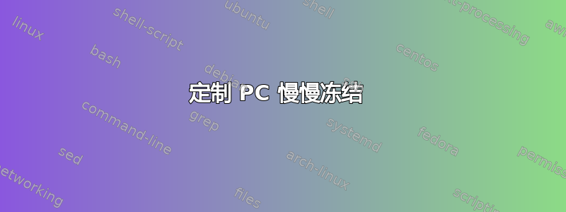 定制 PC 慢慢冻结 