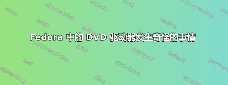 Fedora 中的 DVD 驱动器发生奇怪的事情