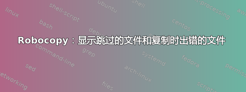 Robocopy：显示跳过的文件和复制时出错的文件