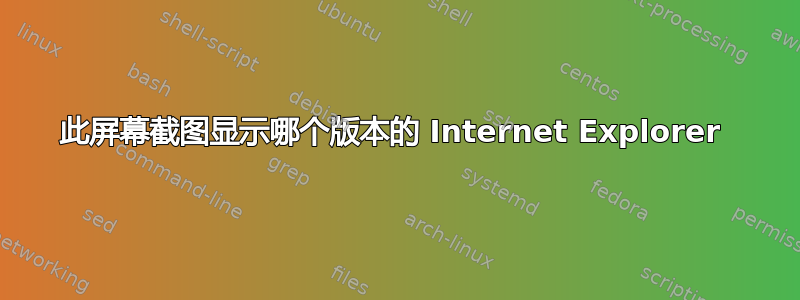 此屏幕截图显示哪个版本的 Internet Explorer 