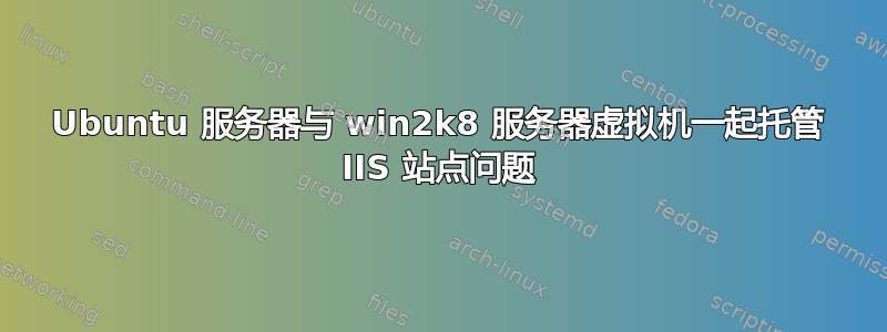 Ubuntu 服务器与 win2k8 服务器虚拟机一起托管 IIS 站点问题