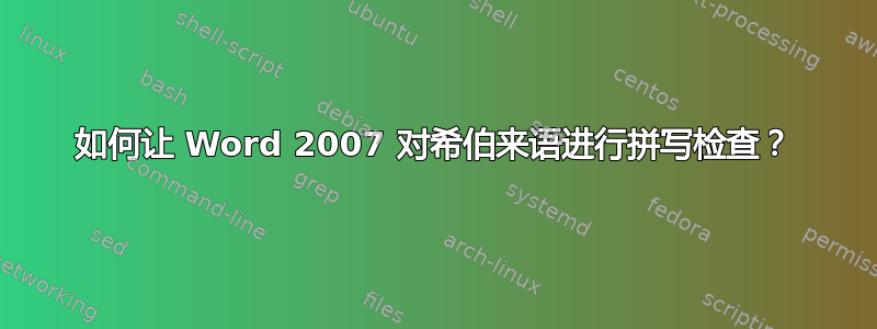 如何让 Word 2007 对希伯来语进行拼写检查？