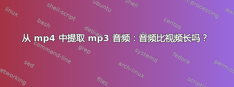 从 mp4 中提取 mp3 音频：音频比视频长吗？