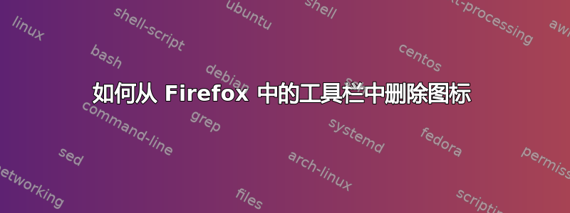 如何从 Firefox 中的工具栏中删除图标