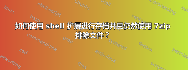 如何使用 shell 扩展进行存档并且仍然使用 7zip 排除文件？