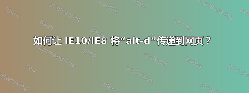 如何让 IE10/IE8 将“alt-d”传递到网页？