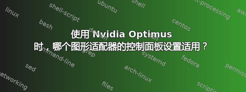 使用 Nvidia Optimus 时，哪个图形适配器的控制面板设置适用？