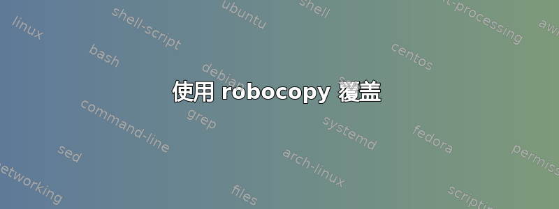 使用 robocopy 覆盖